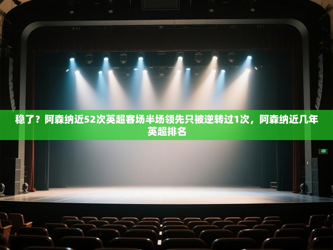 爱游戏体育入口app-稳了?阿森纳近52次英超客场半场领先只被逆转过1次,阿森纳近几年英超排名 第1张