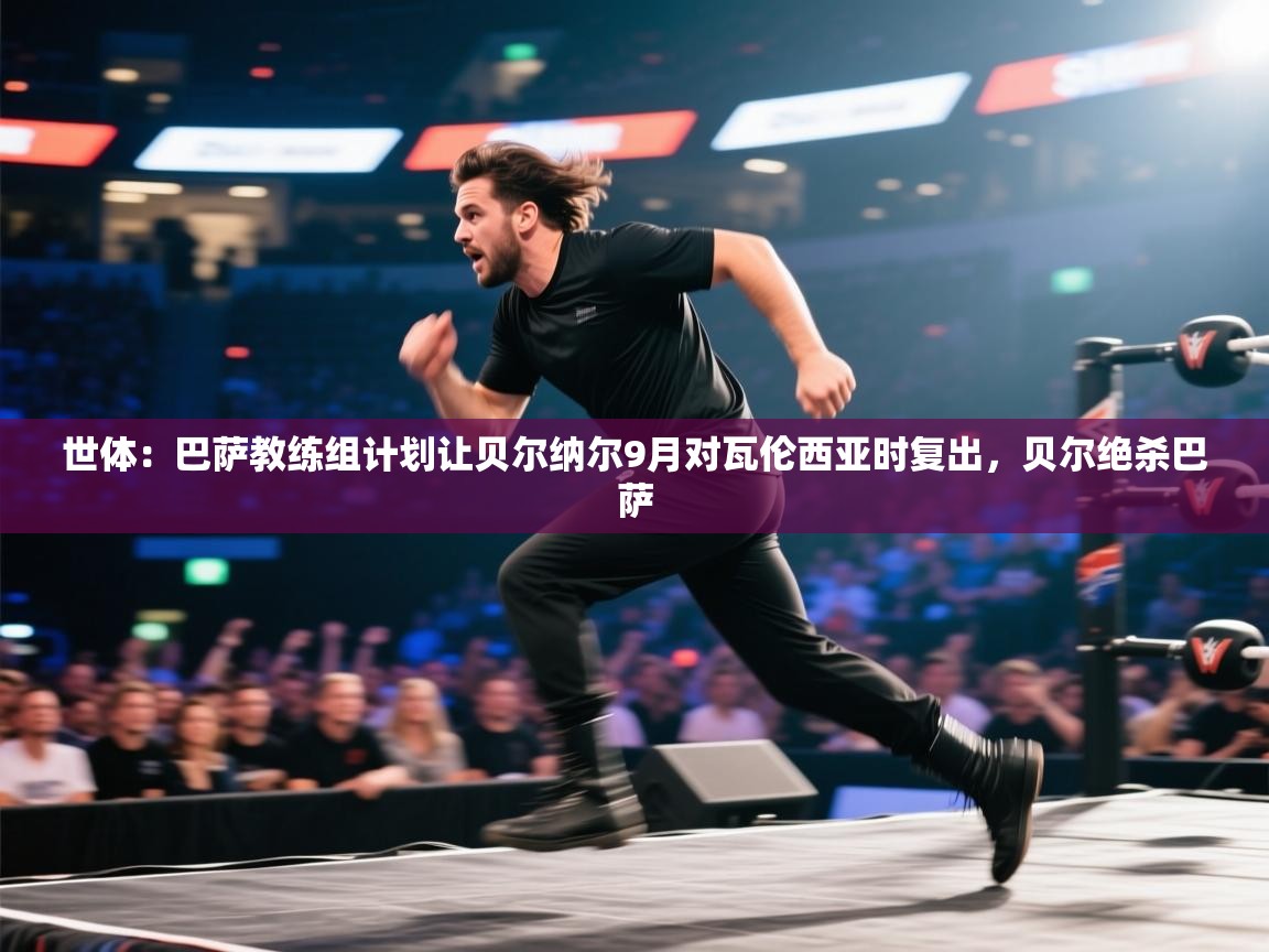 爱游戏-世体:巴萨教练组计划让贝尔纳尔9月对瓦伦西亚时复出,贝尔绝杀巴萨 第3张