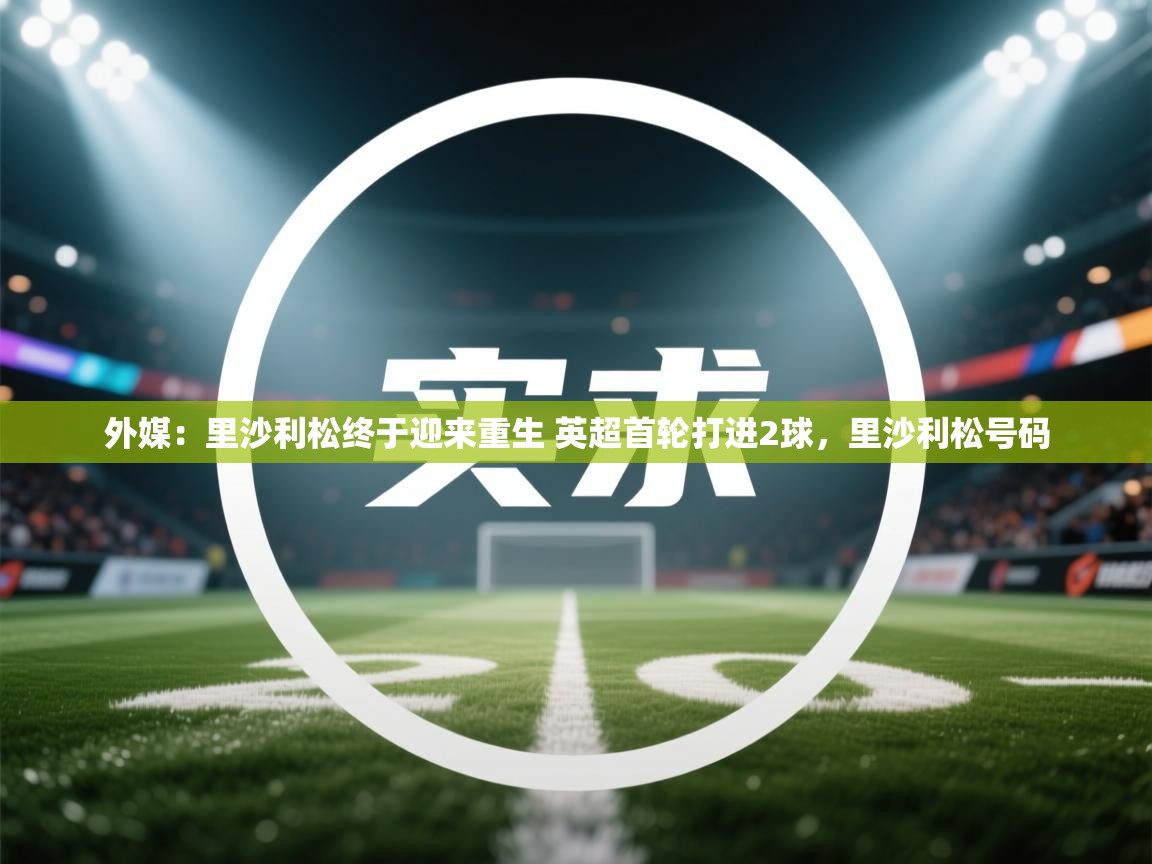爱游戏娱乐平台信誉好16-外媒：里沙利松终于迎来重生 英超首轮打进2球，里沙利松号码  第1张