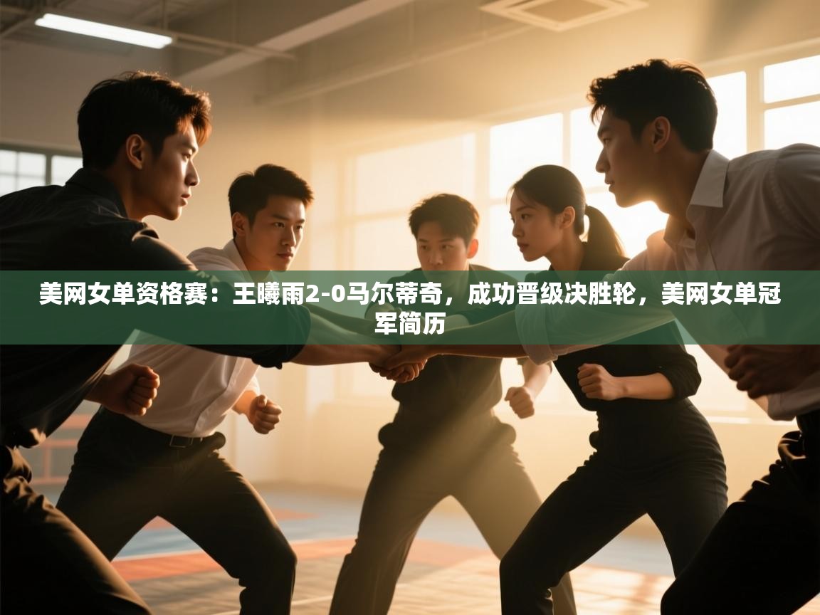 爱游戏娱乐网址-美网女单资格赛:王曦雨2-0马尔蒂奇,成功晋级决胜轮,美网女单冠军简历 第2张