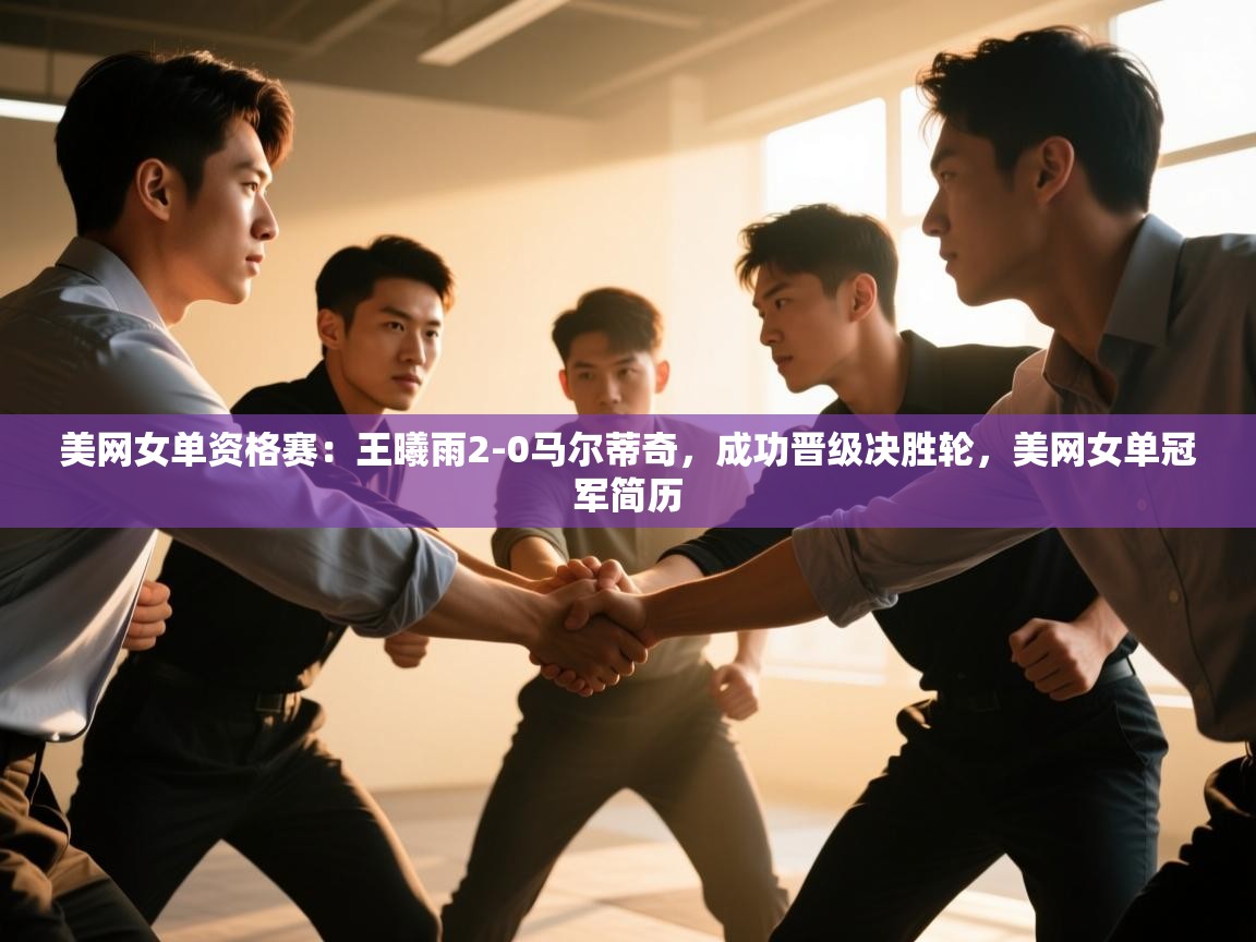 爱游戏娱乐网址-美网女单资格赛:王曦雨2-0马尔蒂奇,成功晋级决胜轮,美网女单冠军简历 第4张