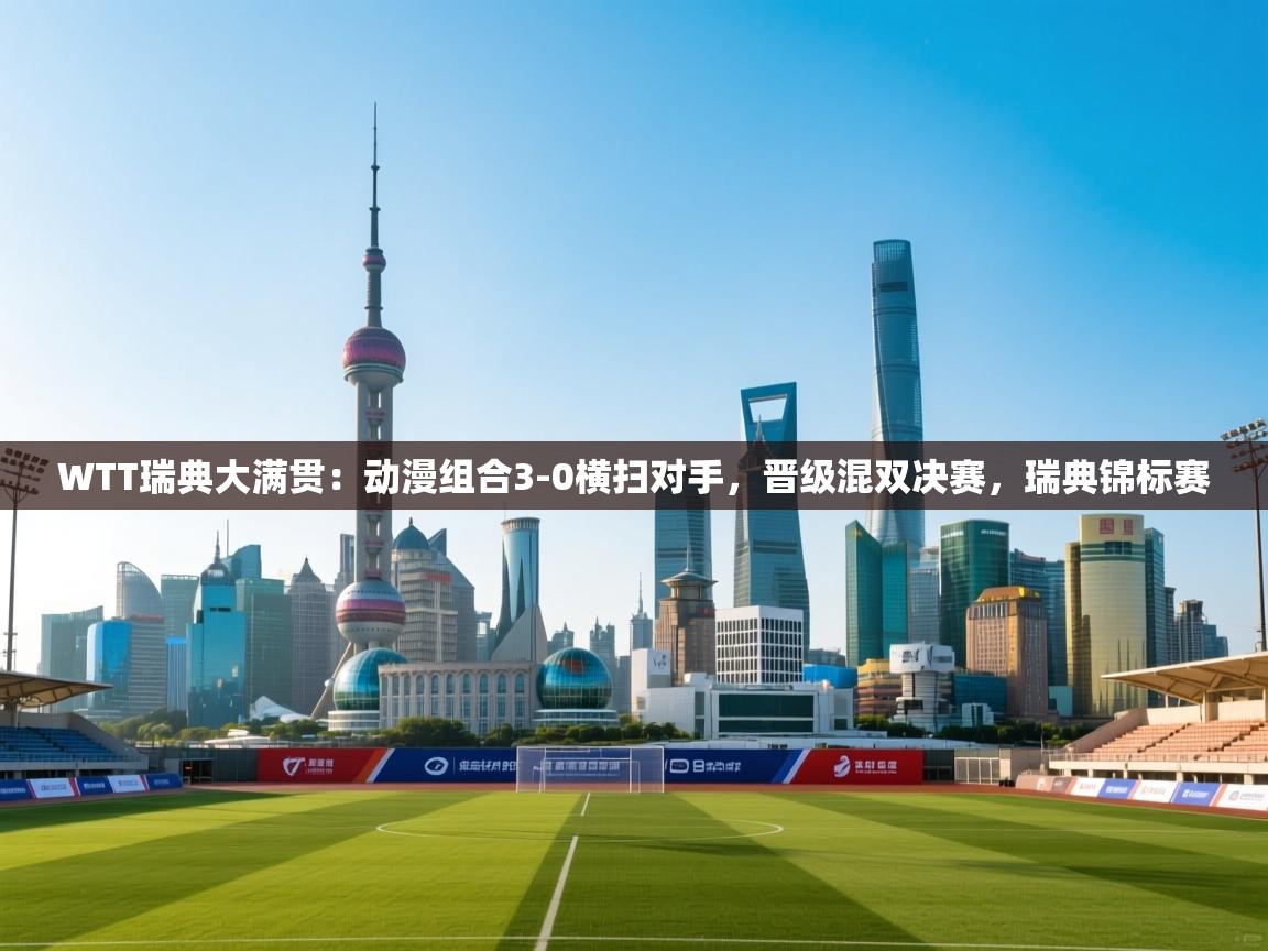 体育互动直播网-WTT瑞典大满贯:动漫组合3-0横扫对手,晋级混双决赛,瑞典锦标赛 第2张