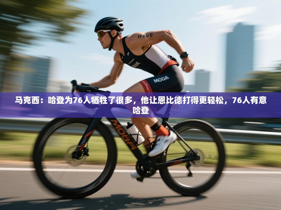 爱游戏体育直播-马克西:哈登为76人牺牲了很多,他让恩比德打得更轻松,76人有意哈登 第1张