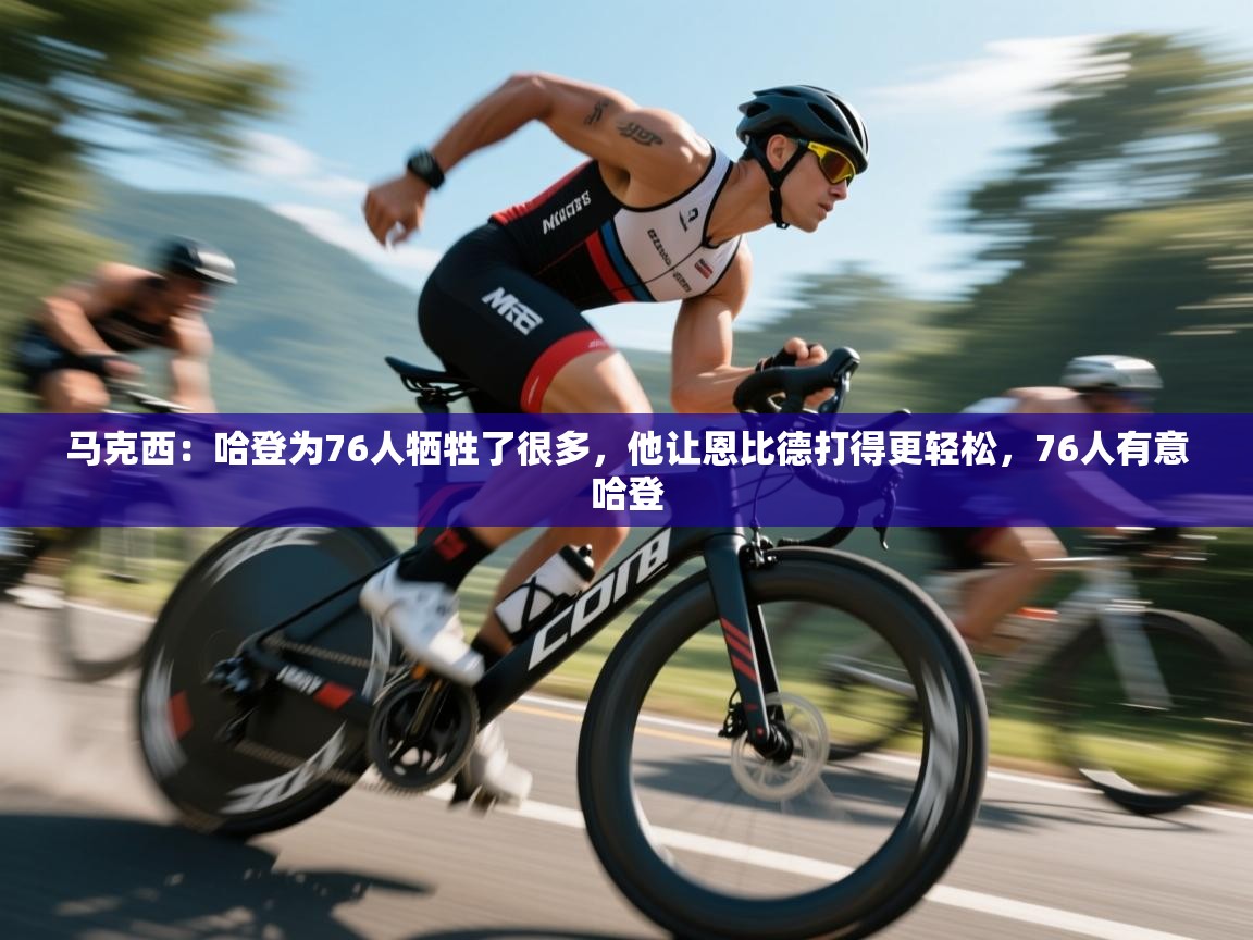 爱游戏体育直播-马克西:哈登为76人牺牲了很多,他让恩比德打得更轻松,76人有意哈登 第2张