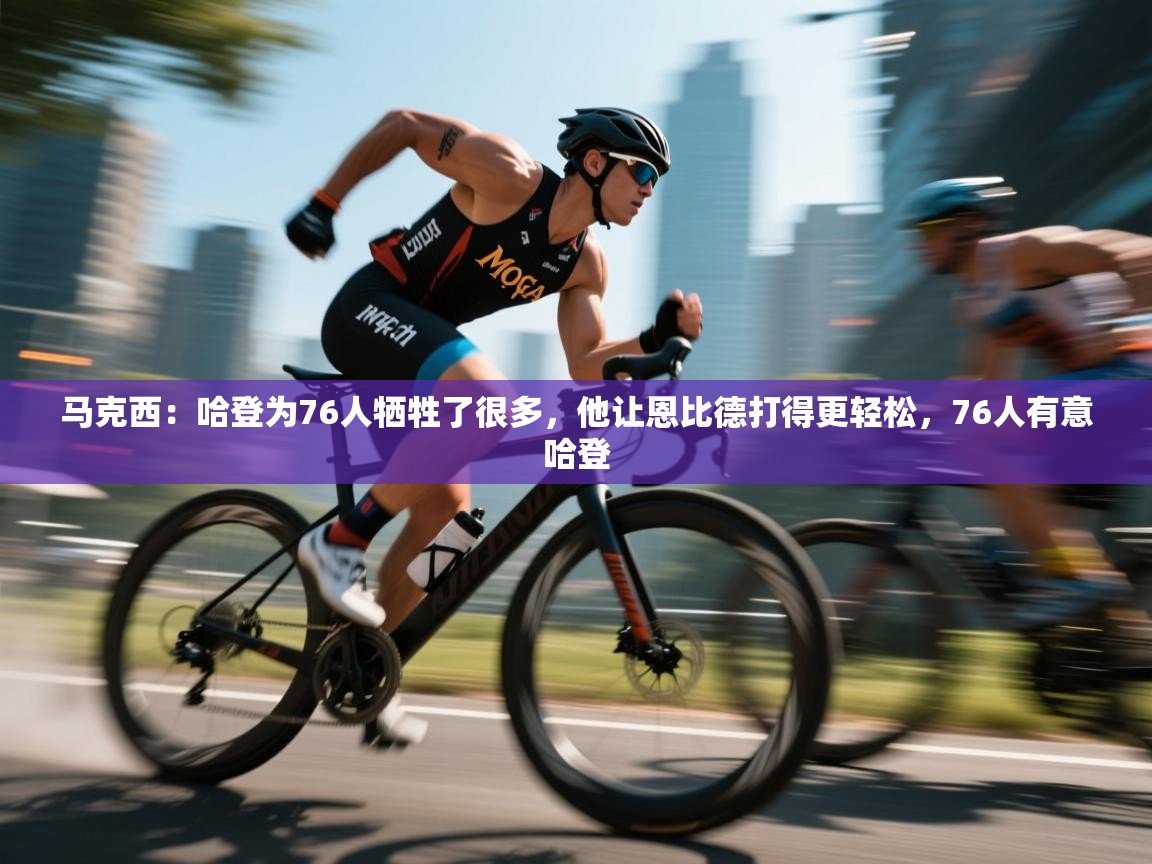 爱游戏体育直播-马克西:哈登为76人牺牲了很多,他让恩比德打得更轻松,76人有意哈登 第4张