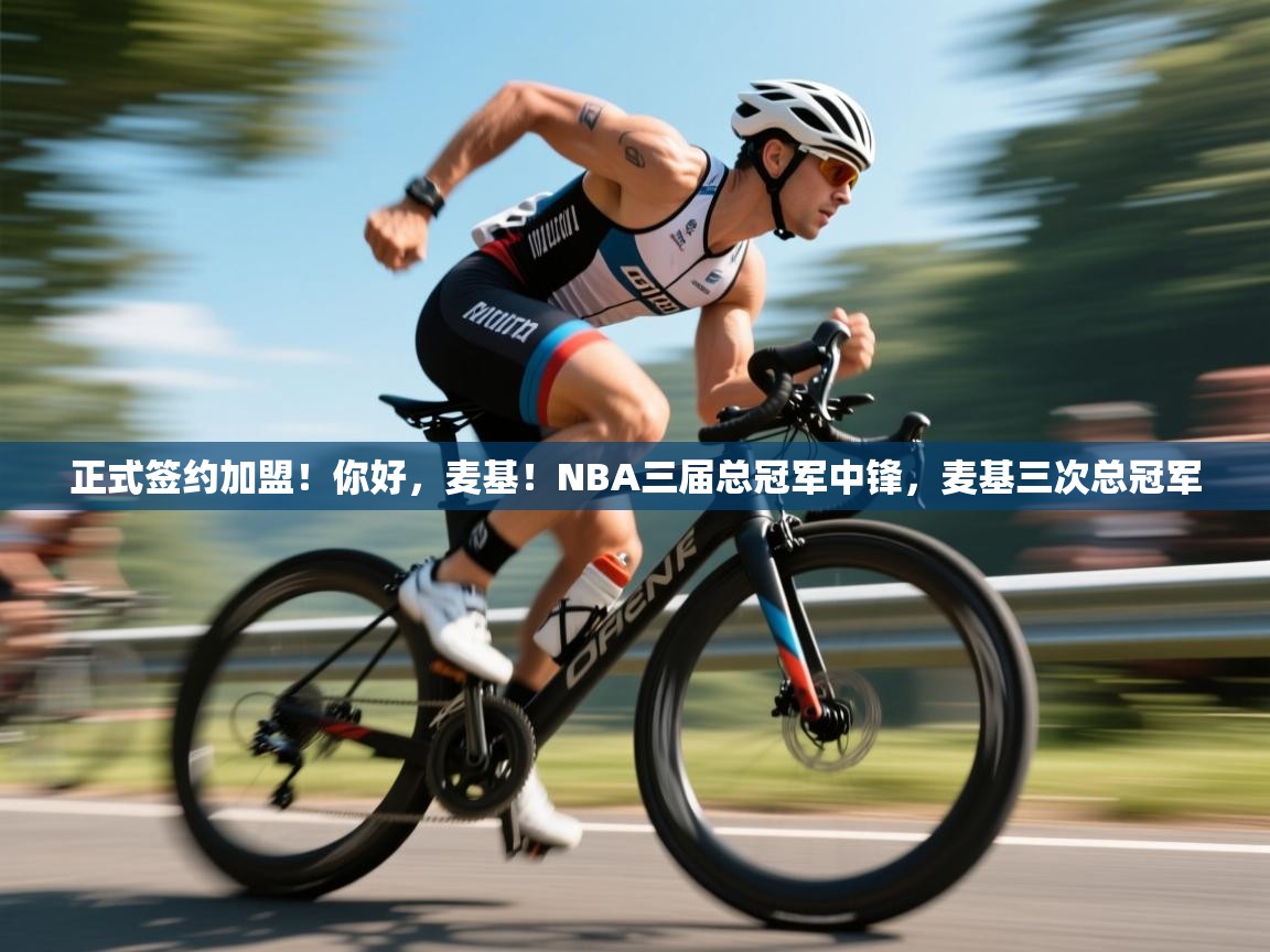 爱游戏平台-正式签约加盟!你好,麦基!NBA三届总冠军中锋,麦基三次总冠军 第2张