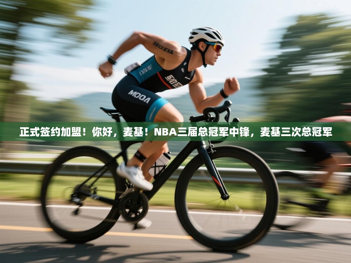 爱游戏平台-正式签约加盟!你好,麦基!NBA三届总冠军中锋,麦基三次总冠军 第4张