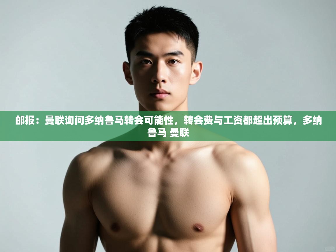 爱游戏真人体育娱乐-邮报:曼联询问多纳鲁马转会可能性,转会费与工资都超出预算,多纳鲁马 曼联