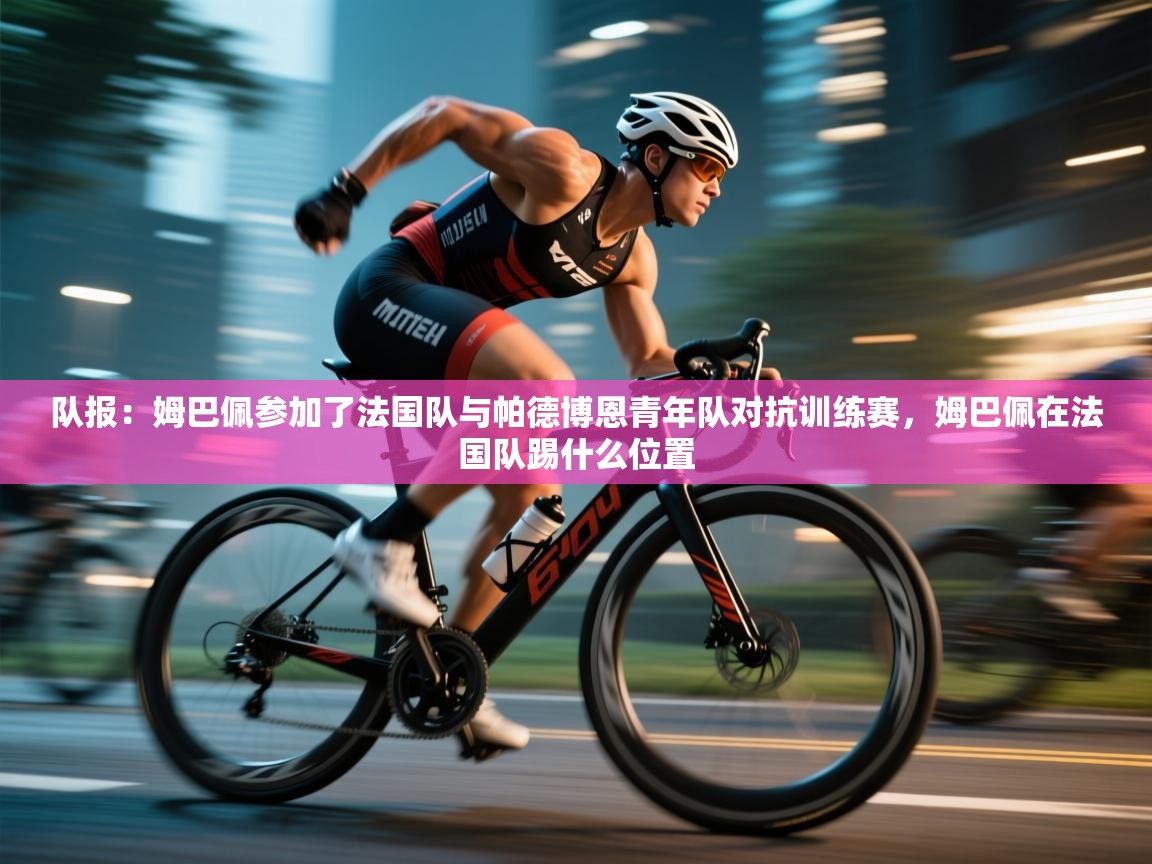 爱游戏娱乐体育官方入口-队报:姆巴佩参加了法国队与帕德博恩青年队对抗训练赛,姆巴佩在法国队踢什么位置 第2张