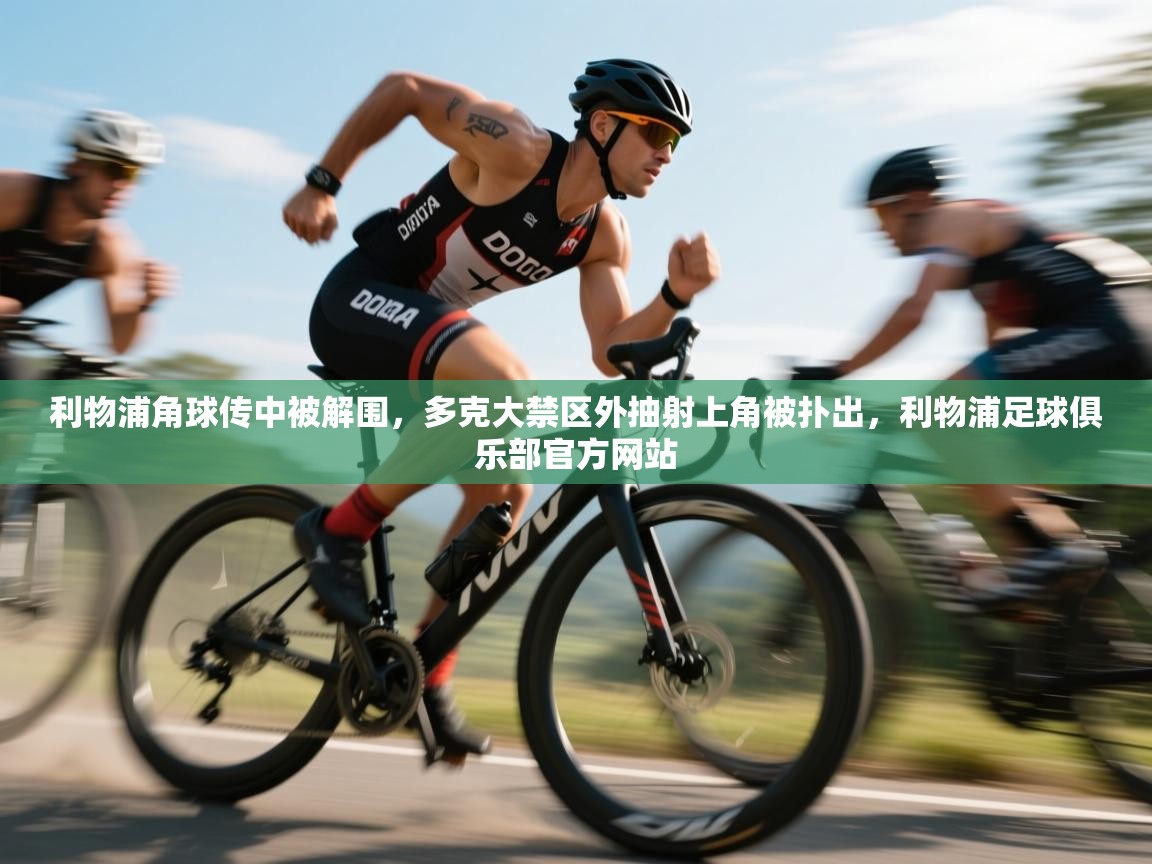 爱游戏娱乐-利物浦角球传中被解围,多克大禁区外抽射上角被扑出,利物浦足球俱乐部官方网站 第1张