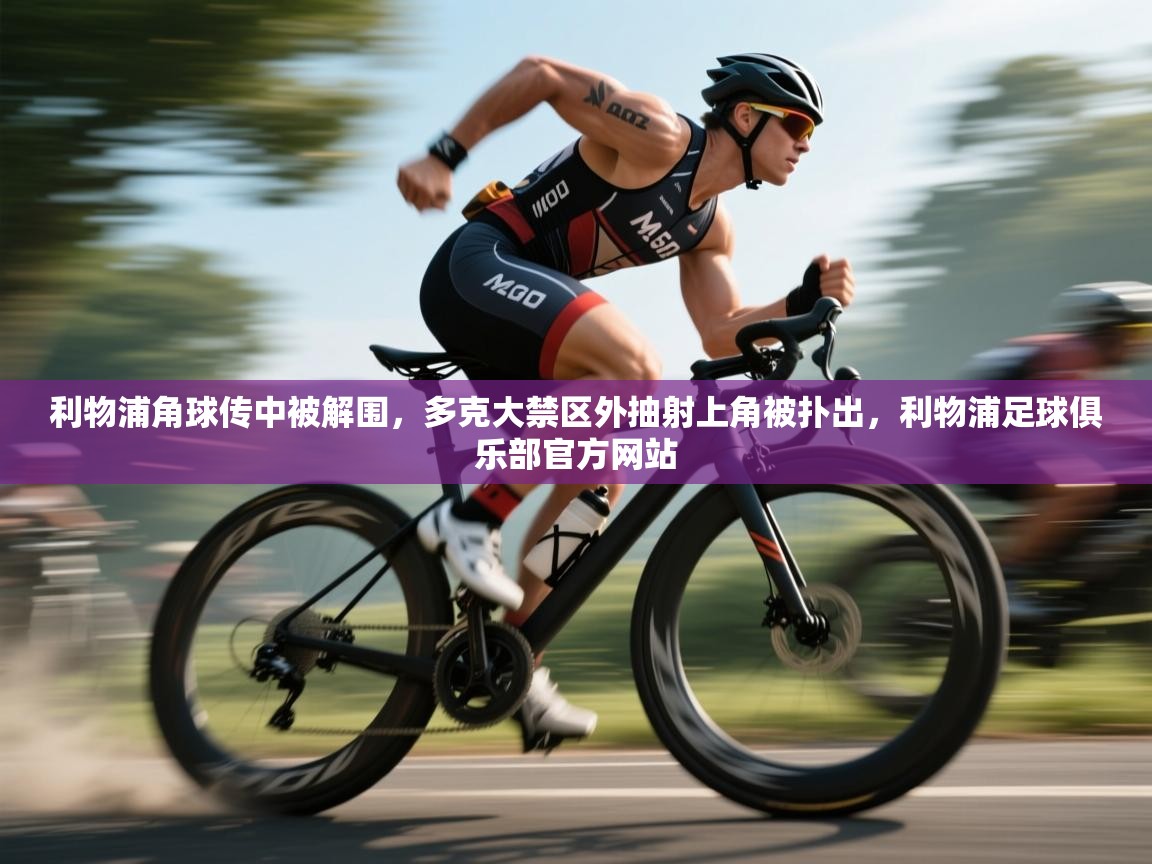 爱游戏娱乐-利物浦角球传中被解围,多克大禁区外抽射上角被扑出,利物浦足球俱乐部官方网站 第2张