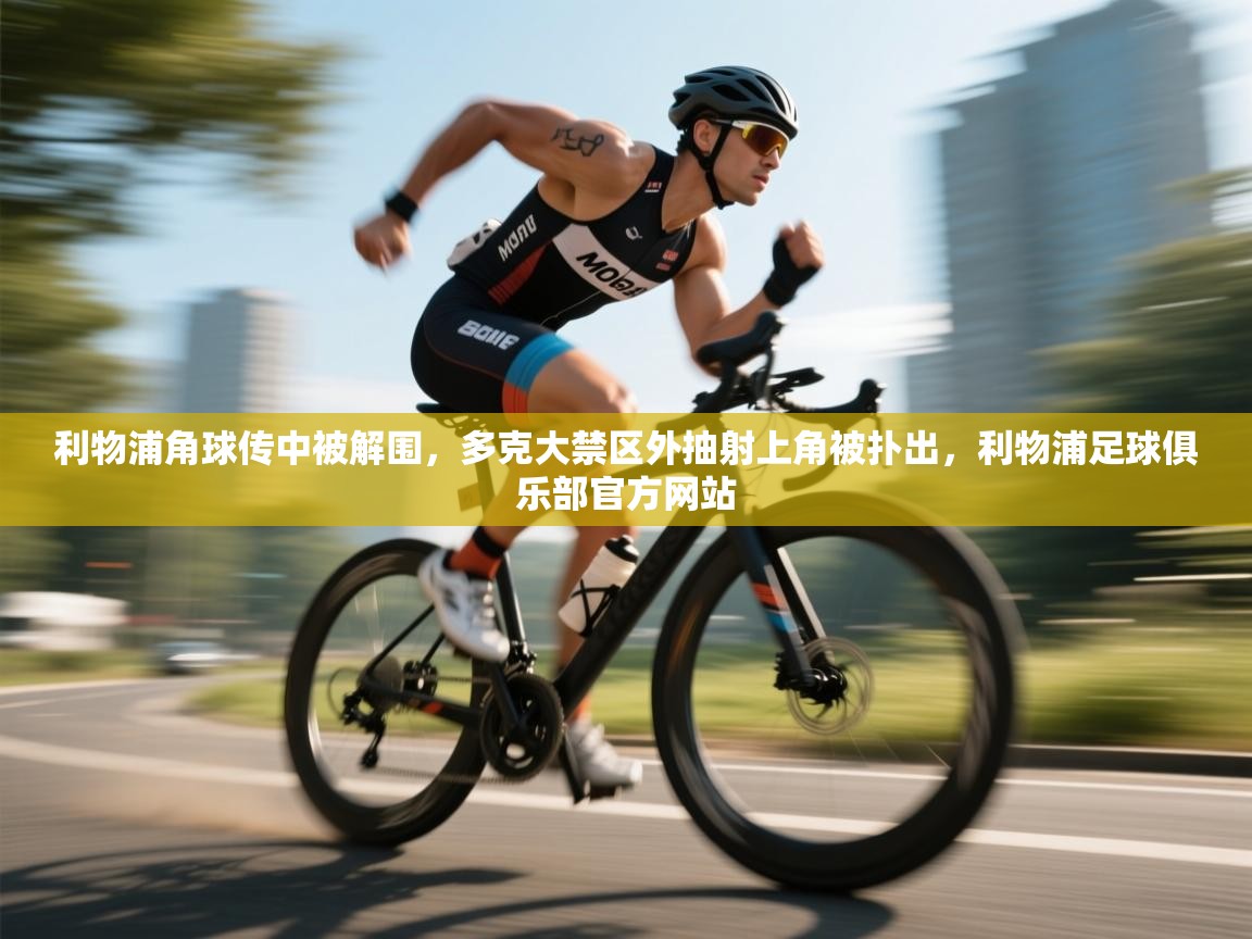 爱游戏娱乐-利物浦角球传中被解围,多克大禁区外抽射上角被扑出,利物浦足球俱乐部官方网站 第3张