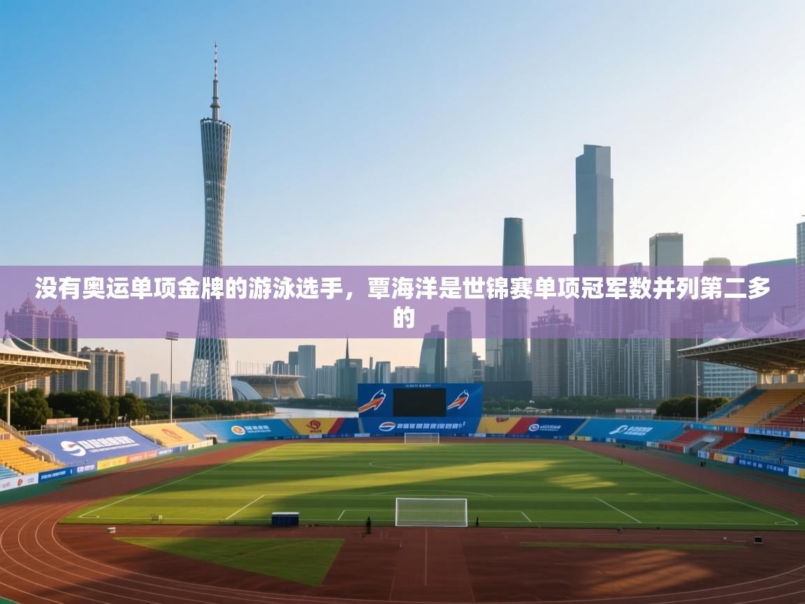 爱游戏体育娱乐马竞赞助商-没有奥运单项金牌的游泳选手,覃海洋是世锦赛单项冠军数并列第二多的 第1张