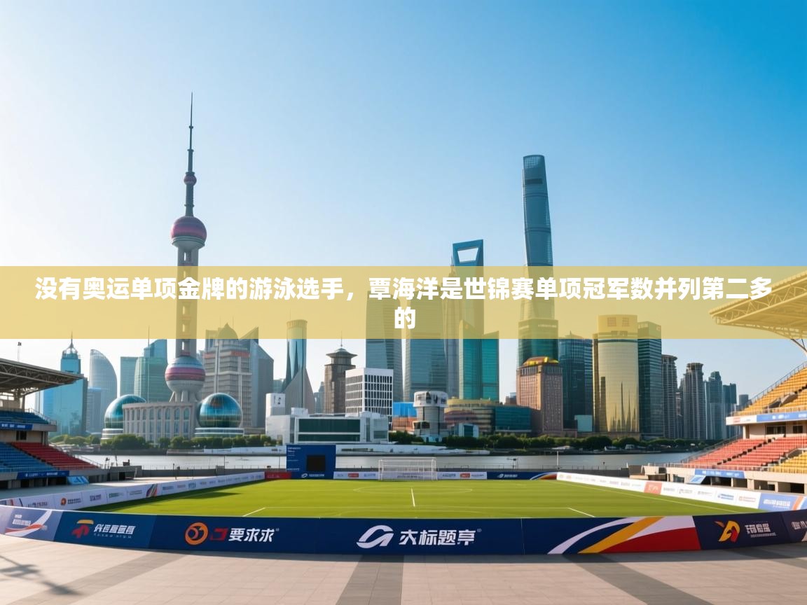 爱游戏体育娱乐马竞赞助商-没有奥运单项金牌的游泳选手,覃海洋是世锦赛单项冠军数并列第二多的 第3张