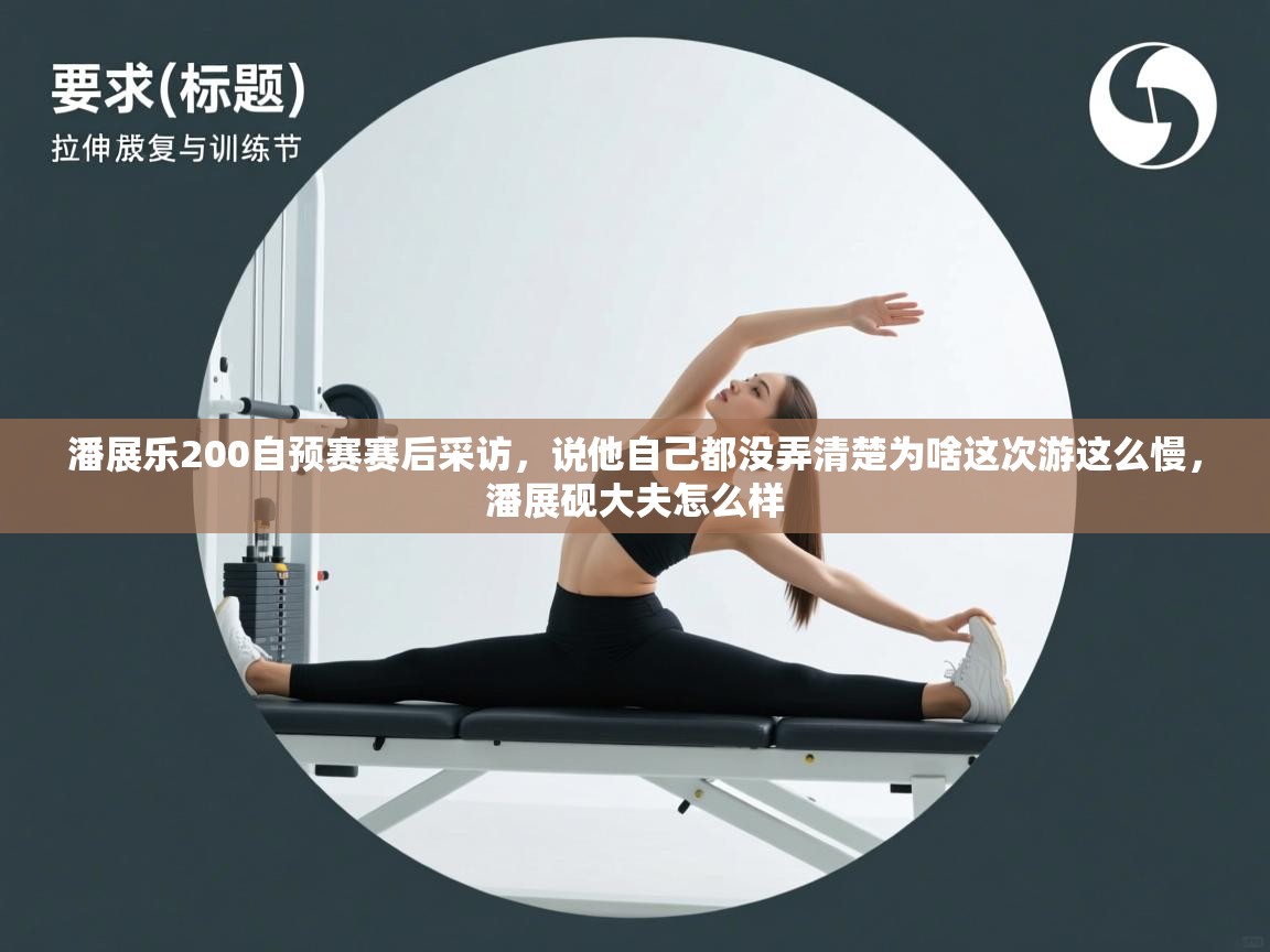 爱游戏体育在线-潘展乐200自预赛赛后采访,说他自己都没弄清楚为啥这次游这么慢,潘展砚大夫怎么样 第2张