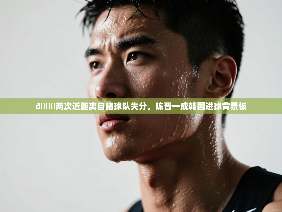 趣玩体育nba直播-💔两次近距离目睹球队失分,陈晋一成韩国进球背景板 第1张