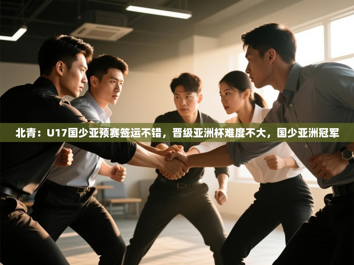 爱游戏娱乐平台信誉好16-北青：U17国少亚预赛签运不错，晋级亚洲杯难度不大，国少亚洲冠军  第1张