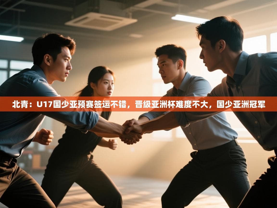 爱游戏娱乐平台信誉好16-北青：U17国少亚预赛签运不错，晋级亚洲杯难度不大，国少亚洲冠军  第4张