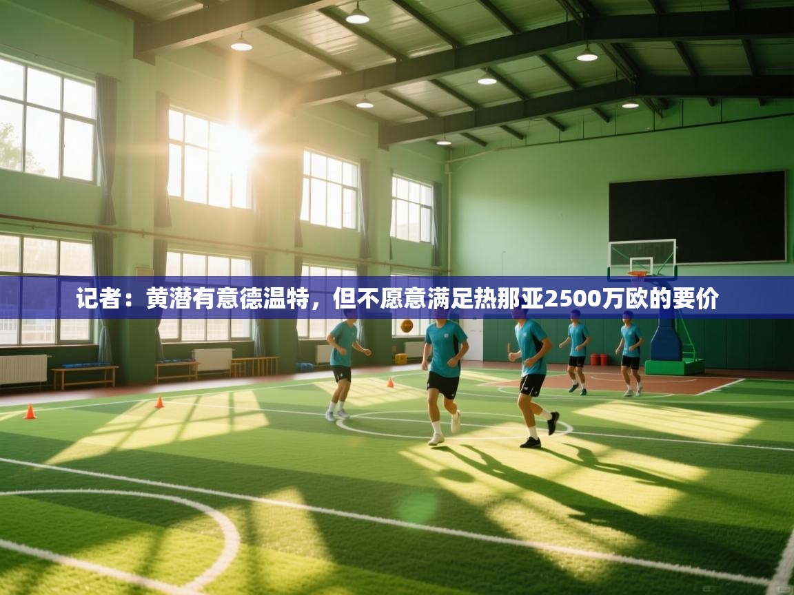 爱游戏ayx官网下载-记者：黄潜有意德温特，但不愿意满足热那亚2500万欧的要价  第1张