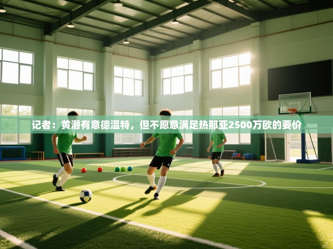 爱游戏ayx官网下载-记者：黄潜有意德温特，但不愿意满足热那亚2500万欧的要价  第2张
