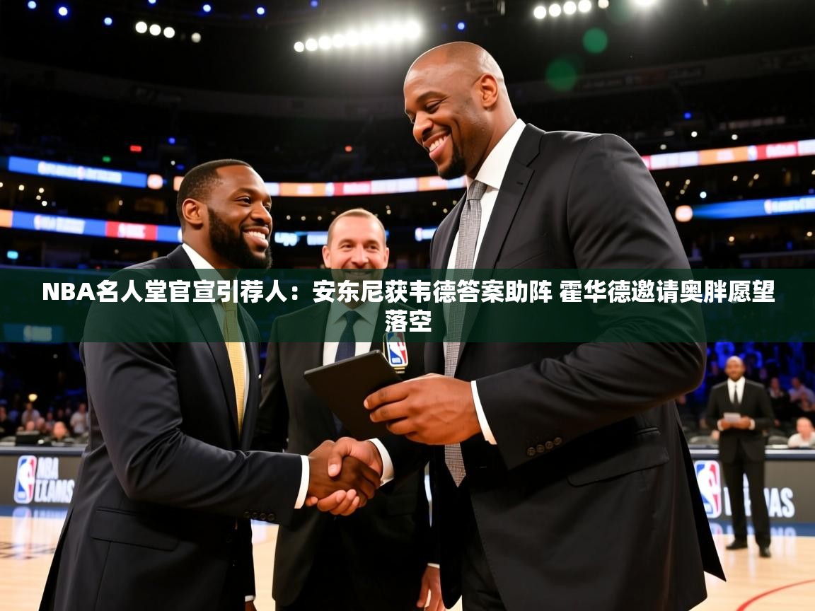 爱游戏平台-NBA名人堂官宣引荐人：安东尼获韦德答案助阵 霍华德邀请奥胖愿望落空  第1张
