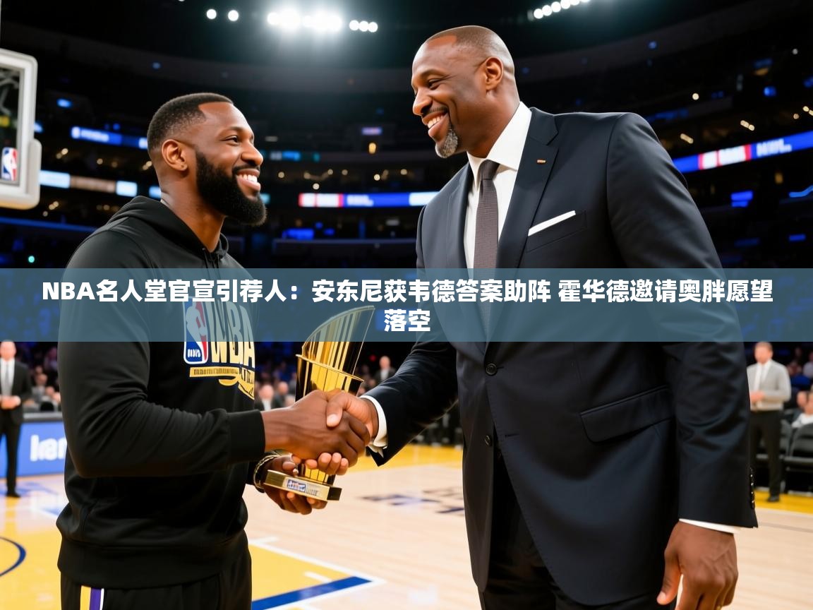 爱游戏平台-NBA名人堂官宣引荐人：安东尼获韦德答案助阵 霍华德邀请奥胖愿望落空  第2张