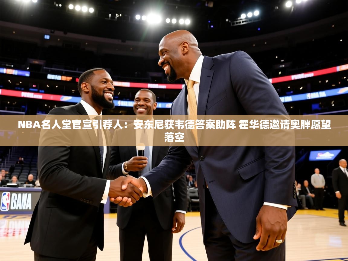 爱游戏平台-NBA名人堂官宣引荐人：安东尼获韦德答案助阵 霍华德邀请奥胖愿望落空  第3张
