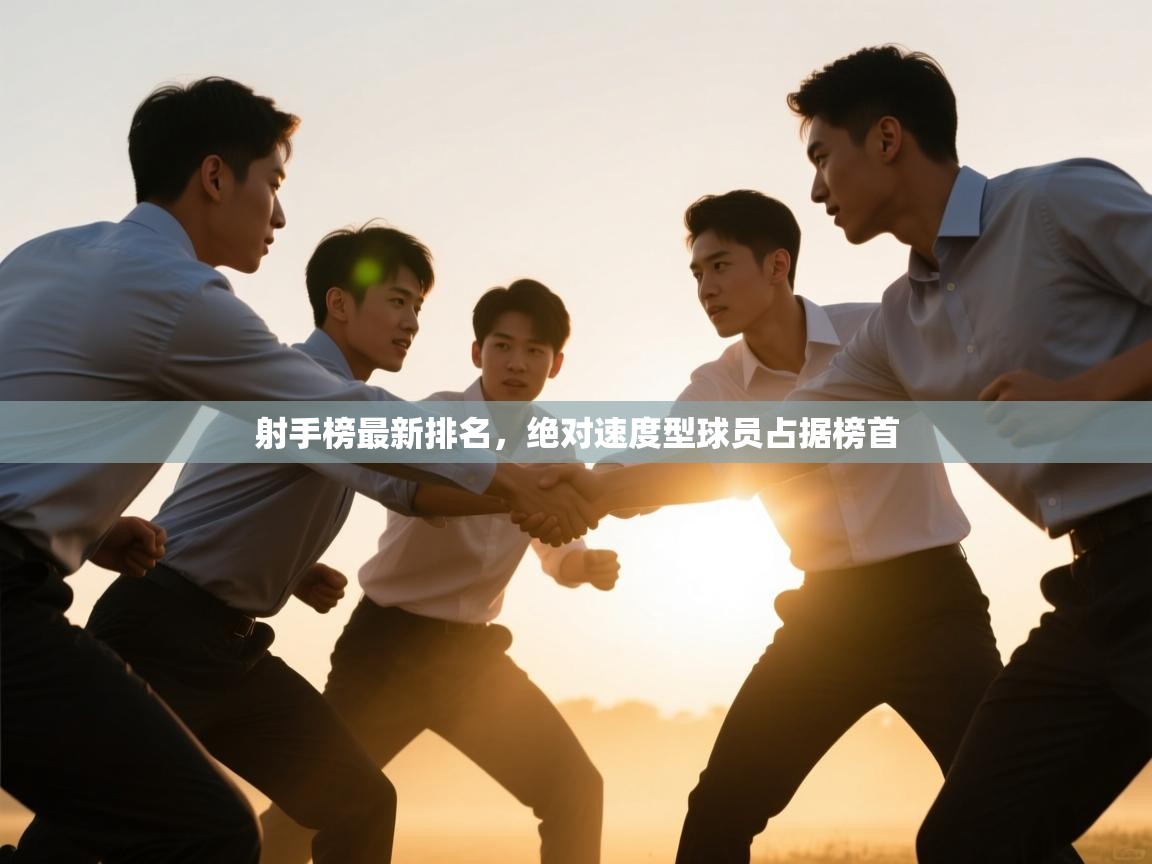 爱游戏真人体育娱乐-射手榜最新排名，绝对速度型球员占据榜首  第2张