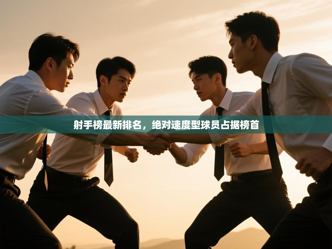 爱游戏真人体育娱乐-射手榜最新排名，绝对速度型球员占据榜首  第4张