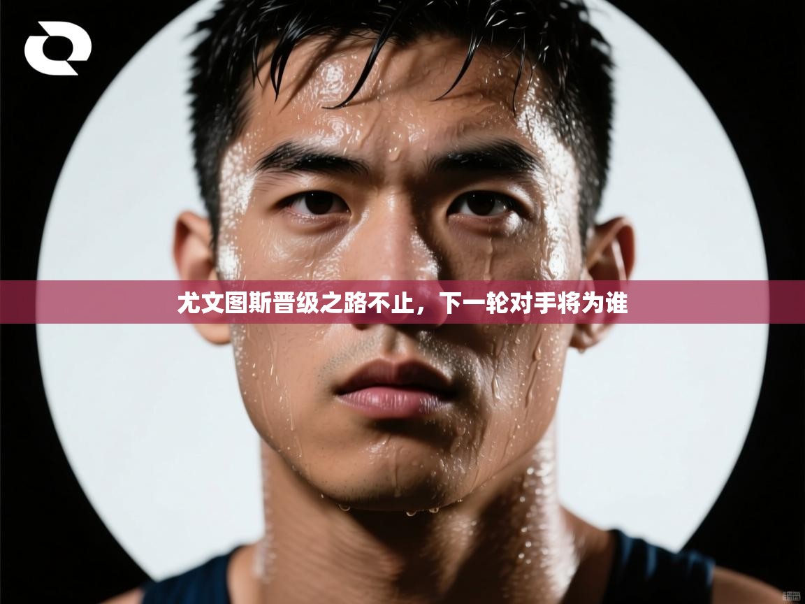 爱游戏体育-尤文图斯晋级之路不止，下一轮对手将为谁  第3张