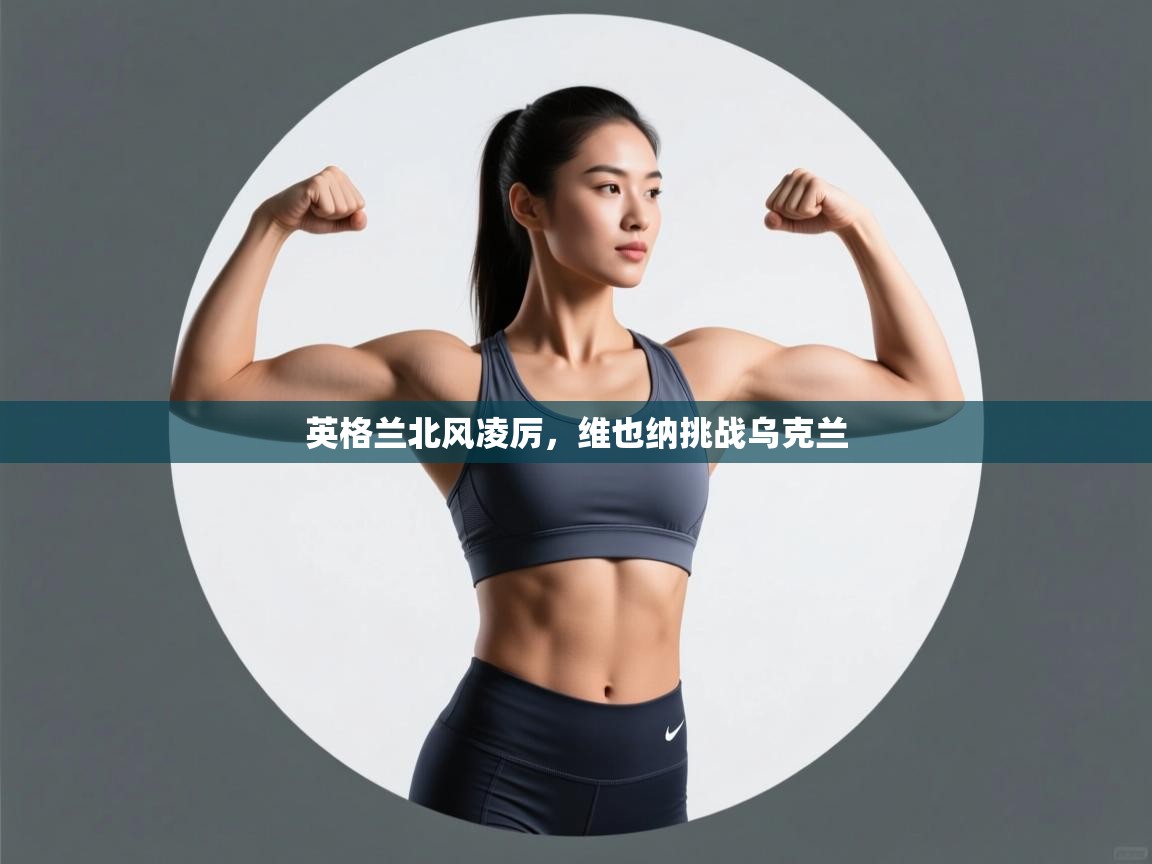 爱游戏官网-英格兰北风凌厉，维也纳挑战乌克兰  第4张