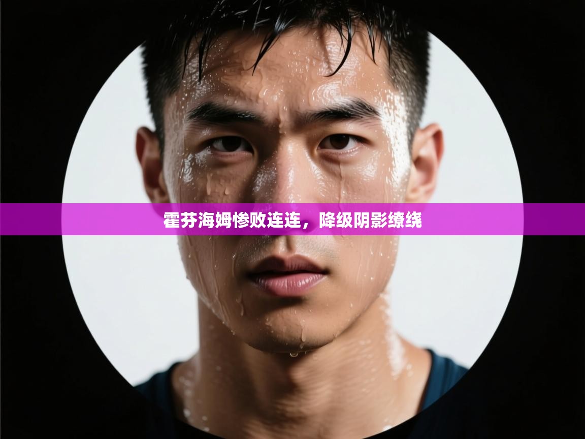 爱游戏体育-霍芬海姆惨败连连，降级阴影缭绕  第1张