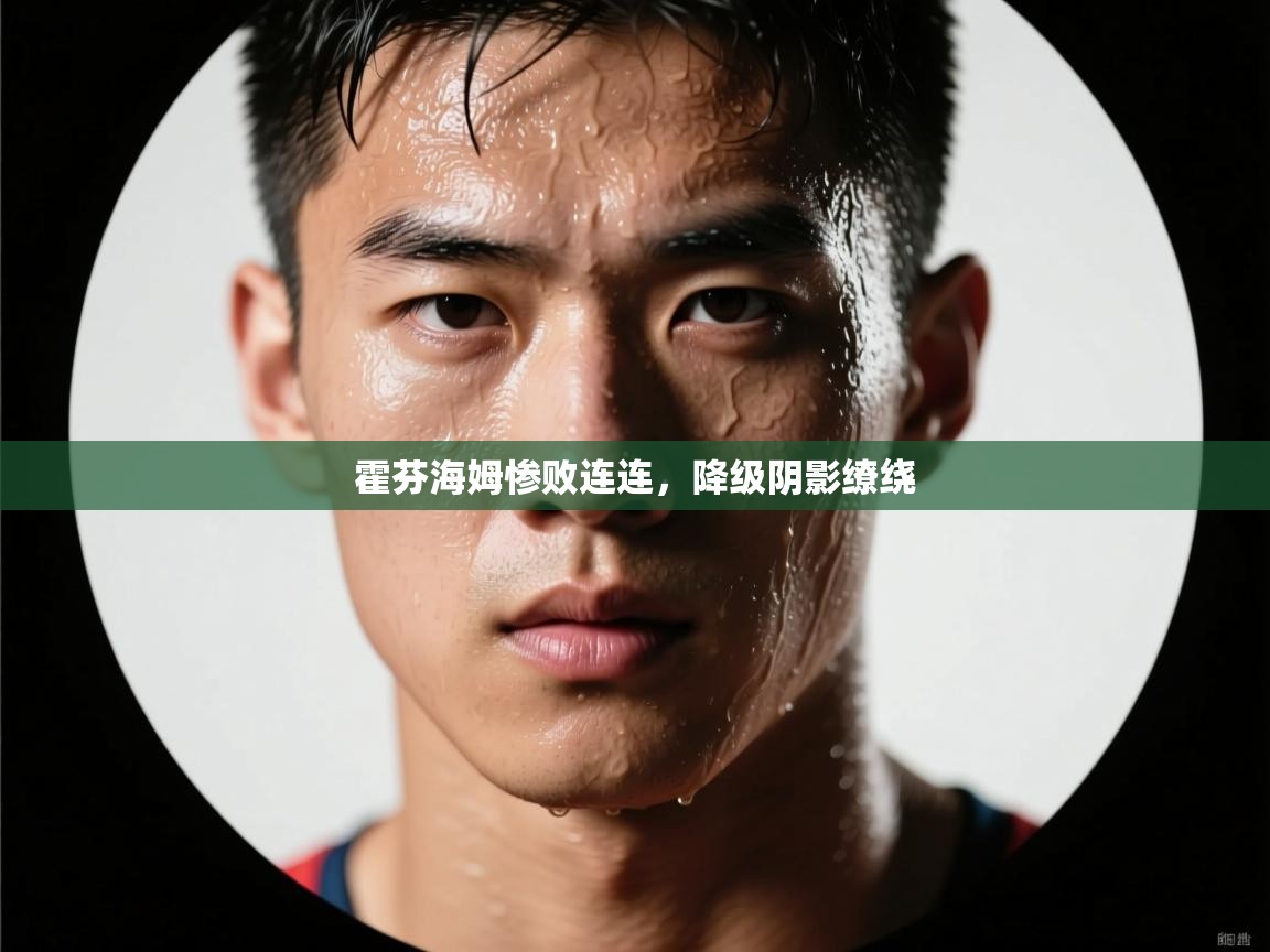 爱游戏体育-霍芬海姆惨败连连，降级阴影缭绕  第2张