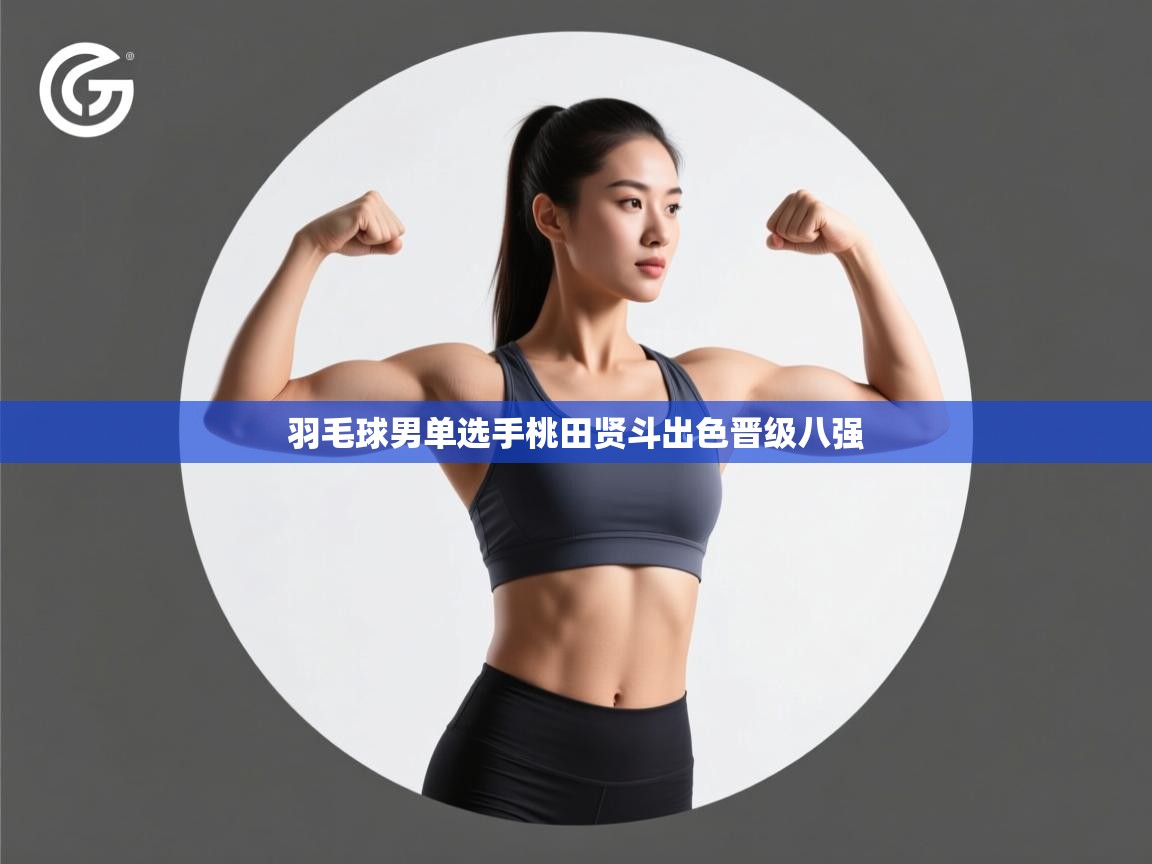 爱游戏体育下载-羽毛球男单选手桃田贤斗出色晋级八强  第4张