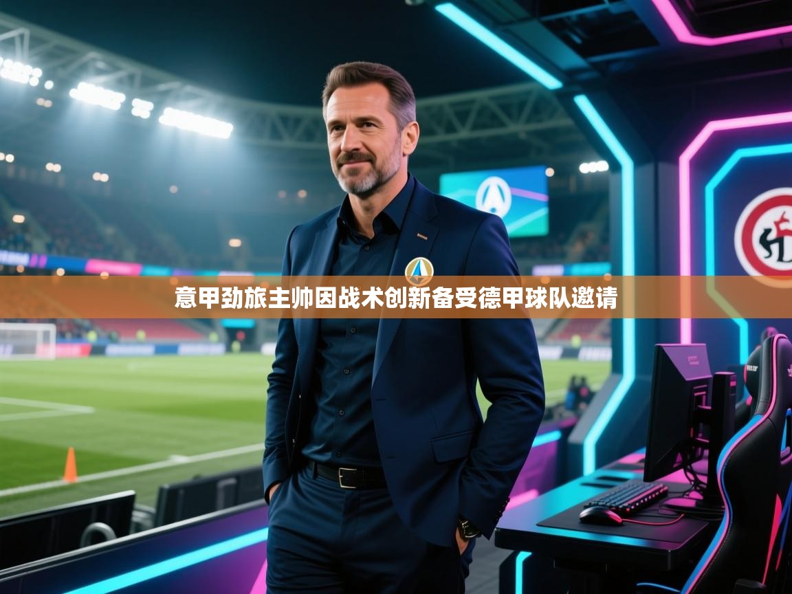 爱游戏体育娱乐-意甲劲旅主帅因战术创新备受德甲球队邀请  第1张
