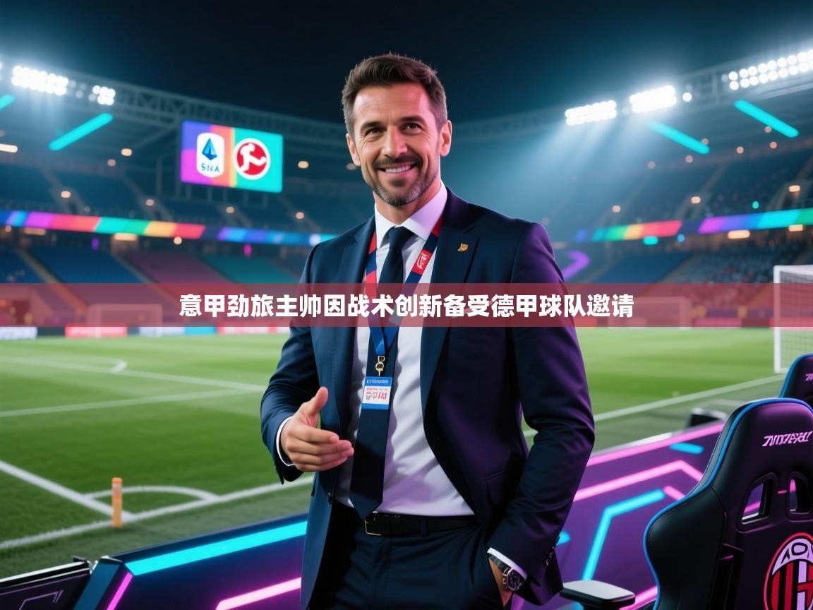 爱游戏体育娱乐-意甲劲旅主帅因战术创新备受德甲球队邀请  第4张