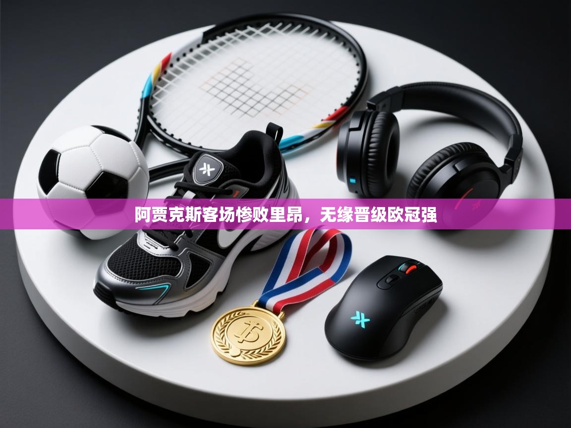 爱游戏体育下载-阿贾克斯客场惨败里昂，无缘晋级欧冠强  第3张