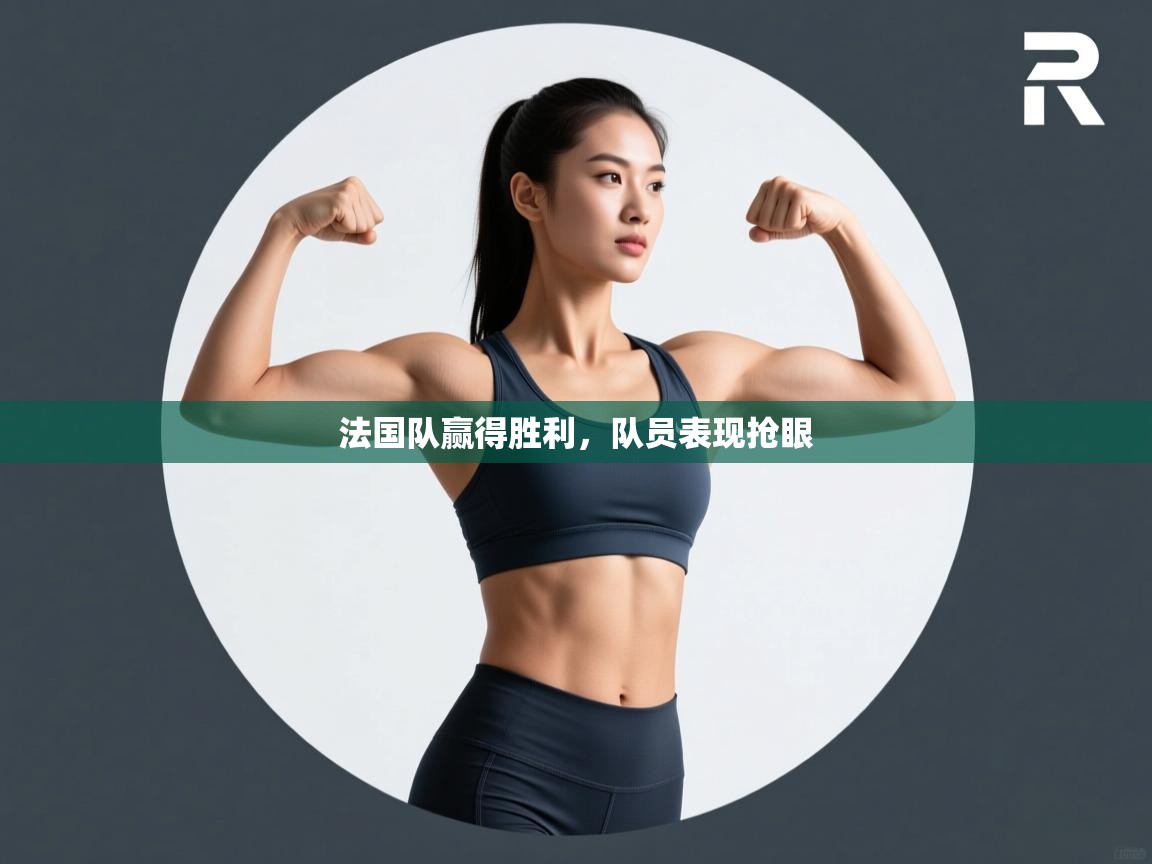 爱游戏体育下载-法国队赢得胜利,队员表现抢眼 第3张