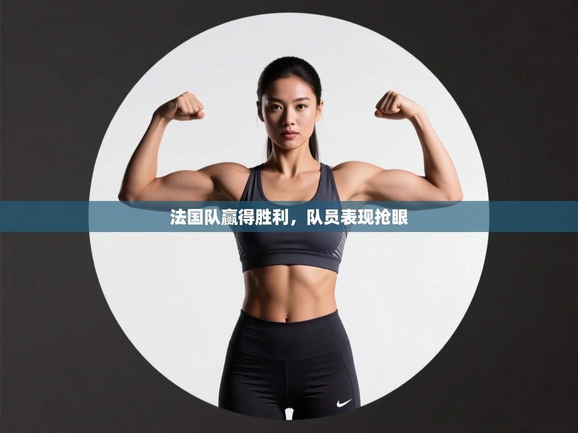 爱游戏体育下载-法国队赢得胜利,队员表现抢眼 第4张