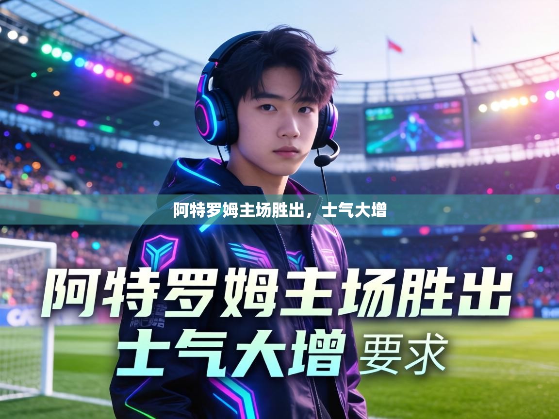 爱游戏直播-阿特罗姆主场胜出，士气大增  第3张