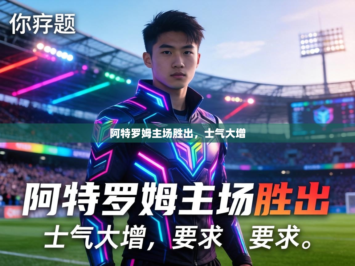 爱游戏直播-阿特罗姆主场胜出，士气大增  第4张